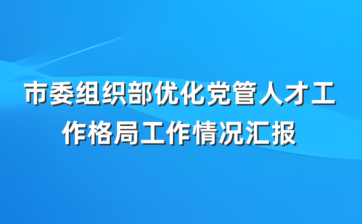 市委组织部优化党管人才工作格局工作情况汇报