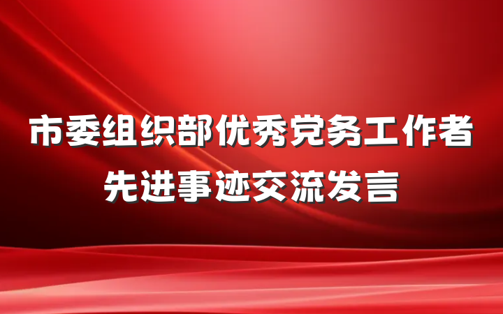 市委组织部优秀党务工作者先进事迹交流发言