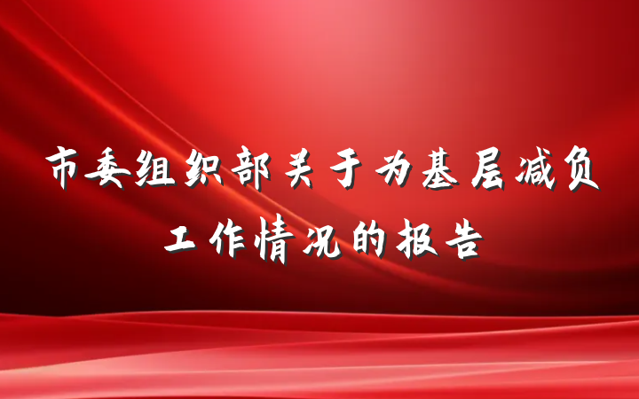 市委组织部关于为基层减负工作情况的报告