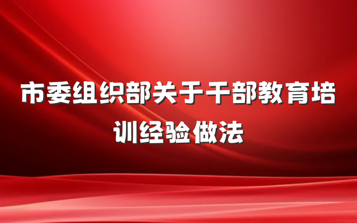 市委组织部关于干部教育培训经验做法