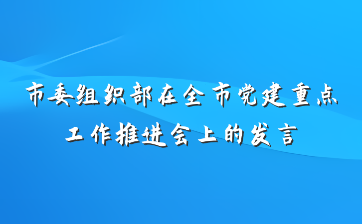 市委组织部在全市党建重点工作推进会上的发言