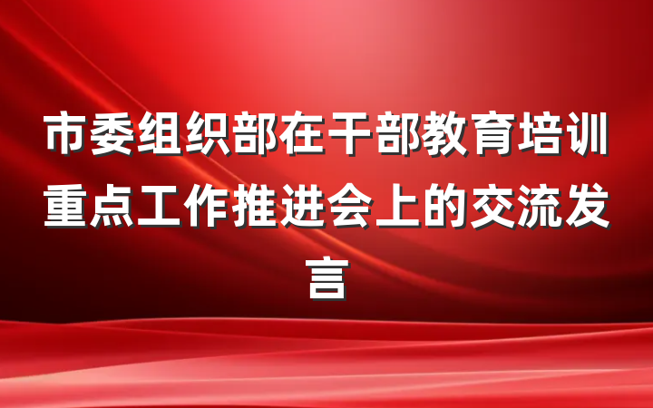 市委组织部在干部教育培训重点工作推进会上的交流发言
