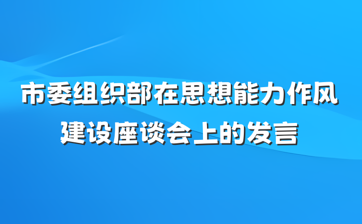 市委组织部在思想能力作风建设座谈会上的发言