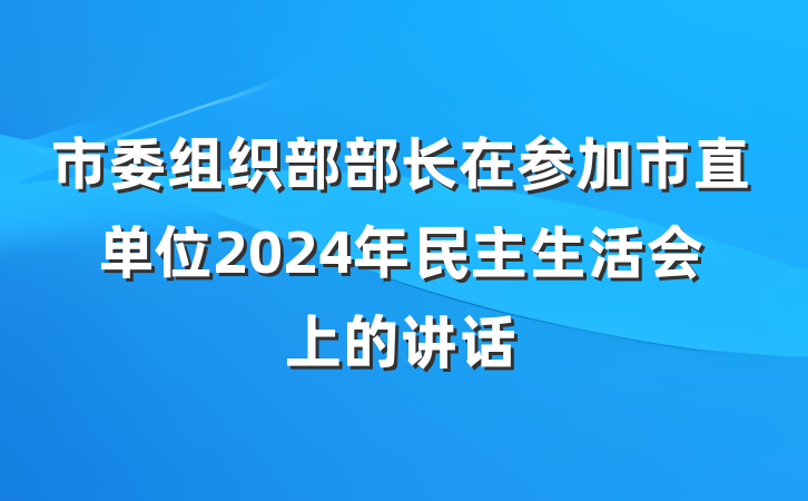 市委组织部部长在参加市直单位2024年民主生活会上的讲话