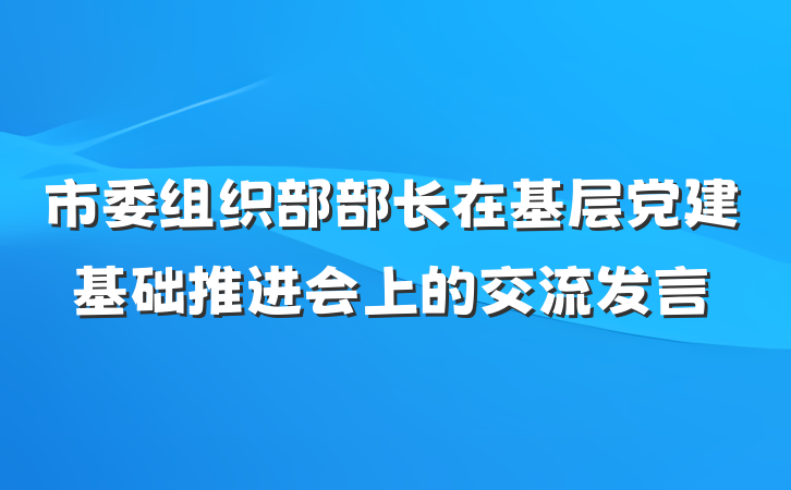 市委组织部部长在基层党建基础推进会上的交流发言