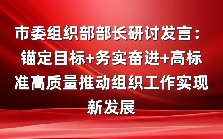 市委组织部部长研讨发言：锚定目标 务实奋进 高标准高质量推动组织工作实现新发展