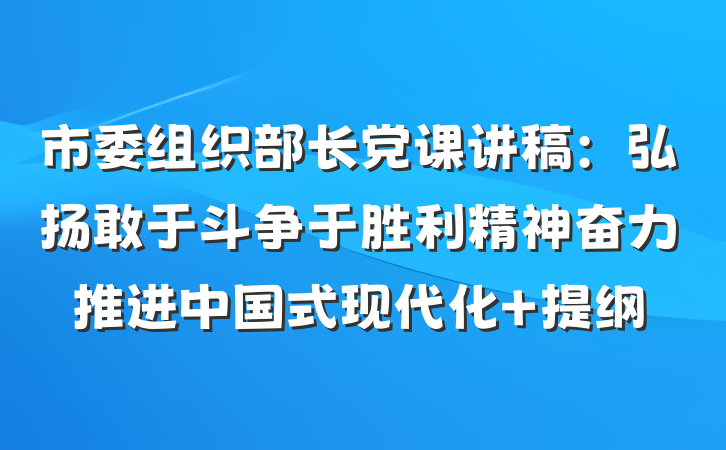 市委组织部长党课讲稿：弘扬敢于斗争于胜利精神奋力推进中国式现代化 提纲