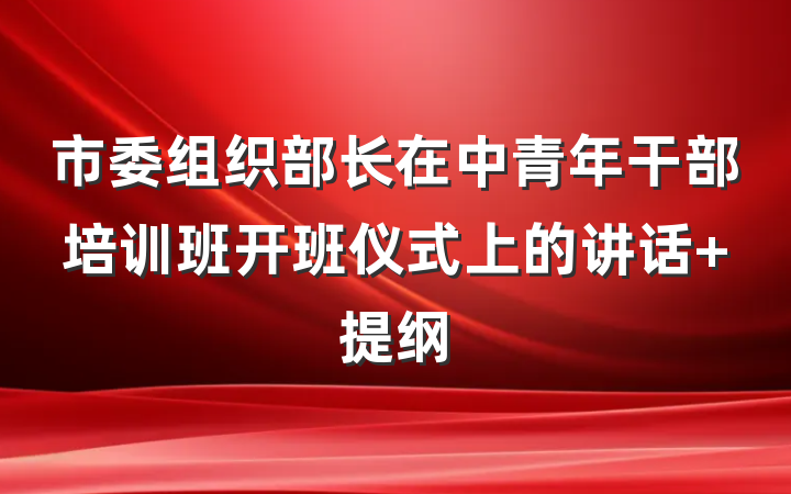 市委组织部长在中青年干部培训班开班仪式上的讲话 提纲