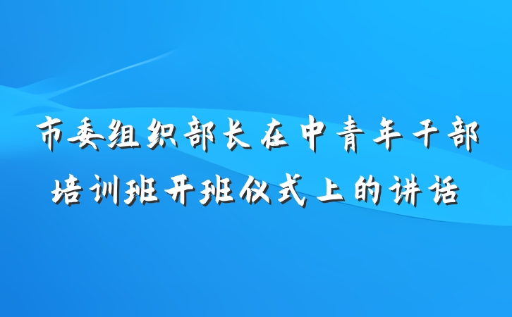 市委组织部长在中青年干部培训班开班仪式上的讲话