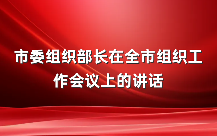 市委组织部长在全市组织工作会议上的讲话