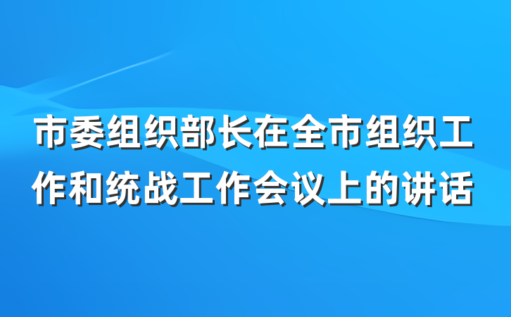 市委组织部长在全市组织工作和统战工作会议上的讲话