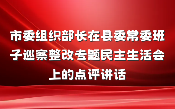 市委组织部长在县委常委班子巡察整改专题民主生活会上的点评讲话