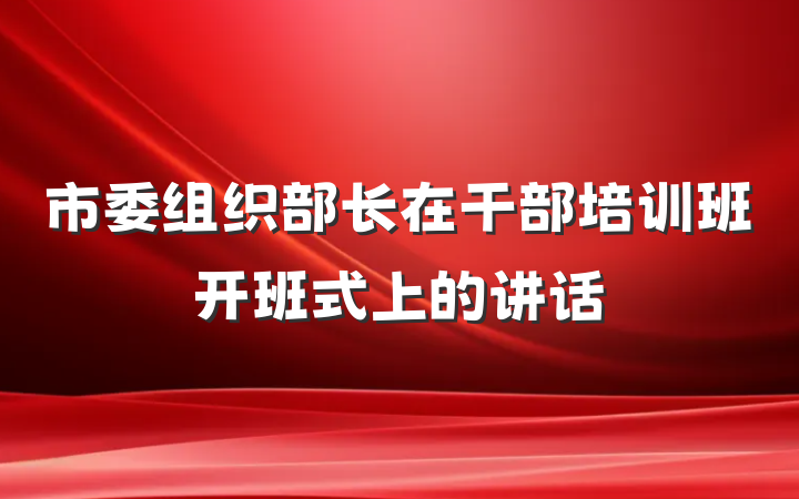 市委组织部长在干部培训班开班式上的讲话