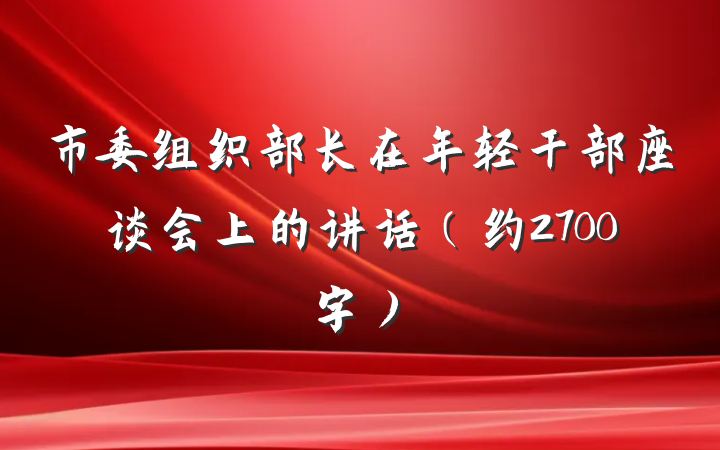 市委组织部长在年轻干部座谈会上的讲话（约2700字）