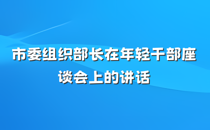 市委组织部长在年轻干部座谈会上的讲话