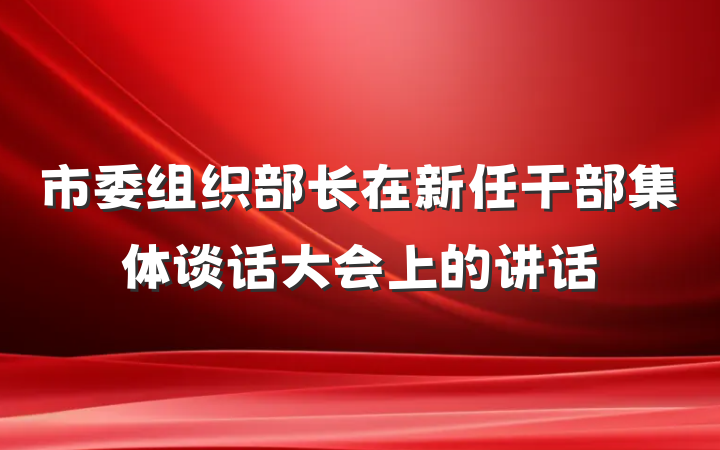 市委组织部长在新任干部集体谈话大会上的讲话
