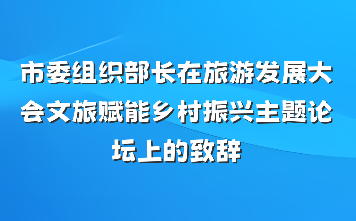市委组织部长在旅游发展大会文旅赋能乡村振兴主题论坛上的致辞