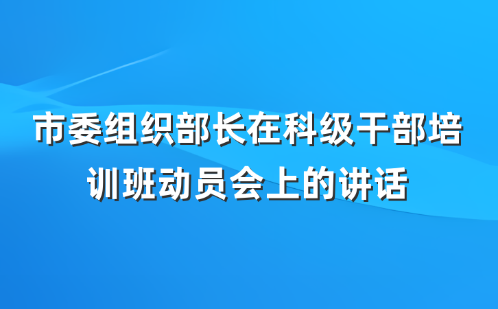 市委组织部长在科级干部培训班动员会上的讲话