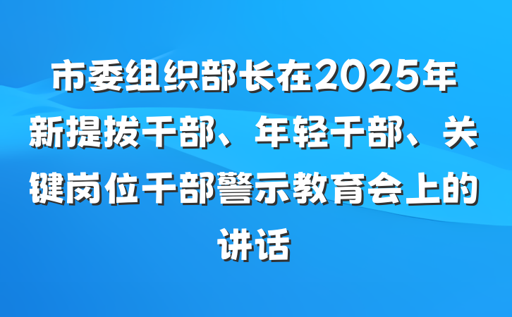 市委组织部长在2025年新提拔干部、年轻干部、关键岗位干部警示教育会上的讲话