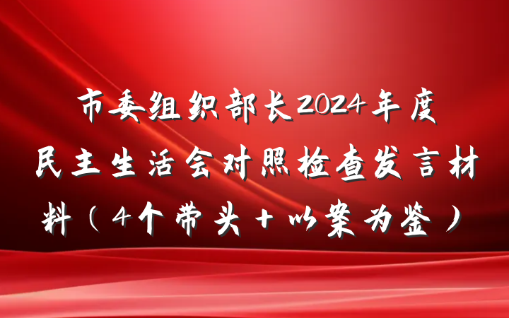 市委组织部长2024年度民主生活会对照检查发言材料（4个带头＋以案为鉴）