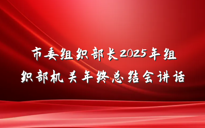 市委组织部长2025年组织部机关年终总结会讲话