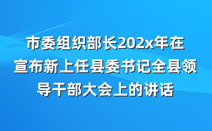 市委组织部长202x年在宣布新上任县委书记全县领导干部大会上的讲话