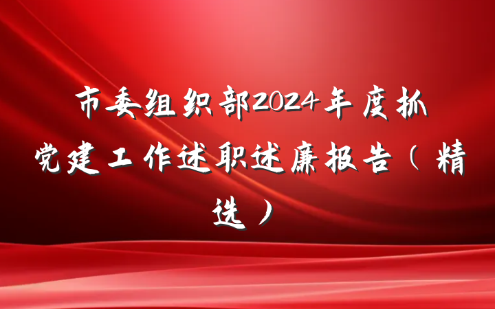 市委组织部2024年度抓党建工作述职述廉报告（精选）