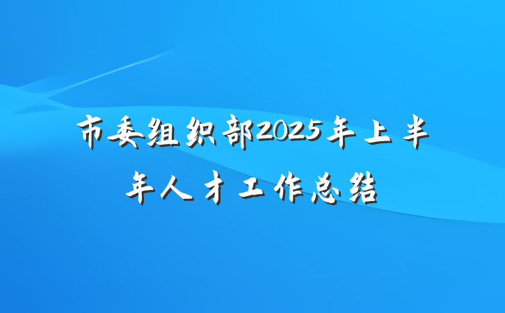 市委组织部2025年上半年人才工作总结