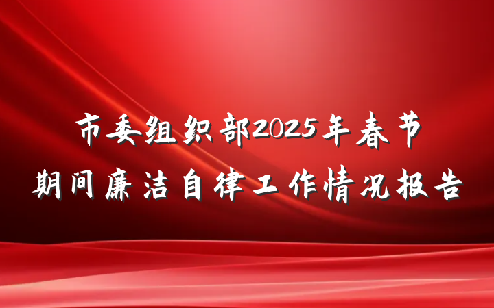 市委组织部2025年春节期间廉洁自律工作情况报告