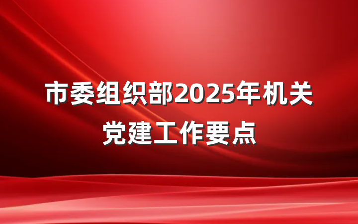 市委组织部2025年机关党建工作要点