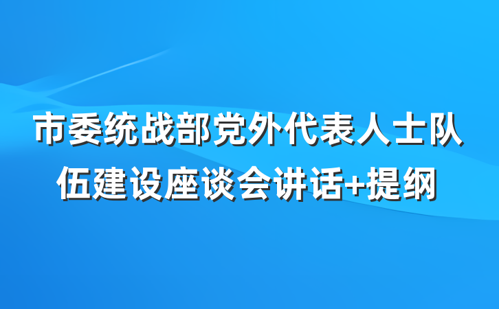 市委统战部党外代表人士队伍建设座谈会讲话 提纲