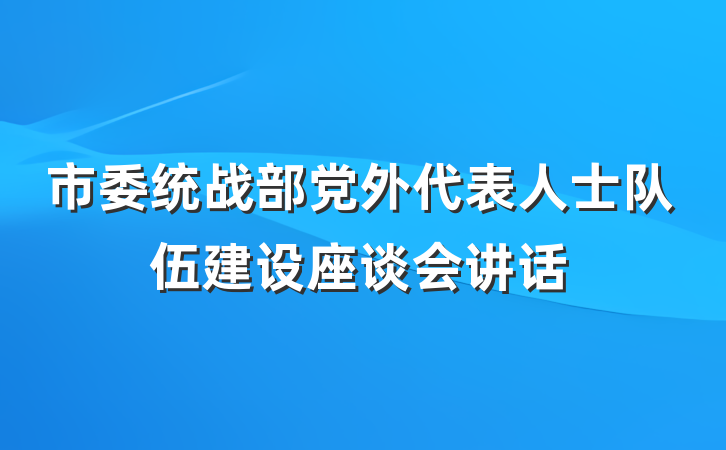 市委统战部党外代表人士队伍建设座谈会讲话
