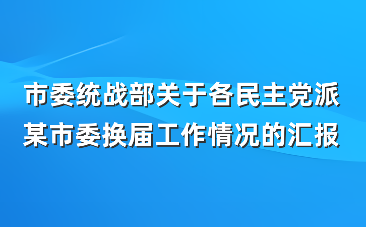 市委统战部关于各民主党派某市委换届工作情况的汇报