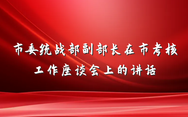市委统战部副部长在市考核工作座谈会上的讲话