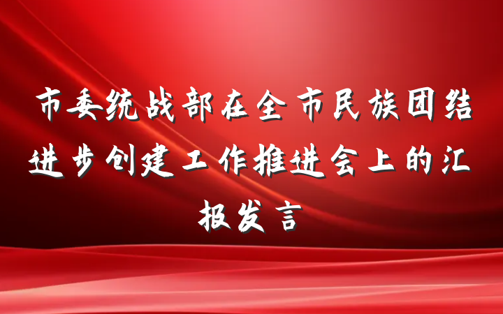 市委统战部在全市民族团结进步创建工作推进会上的汇报发言