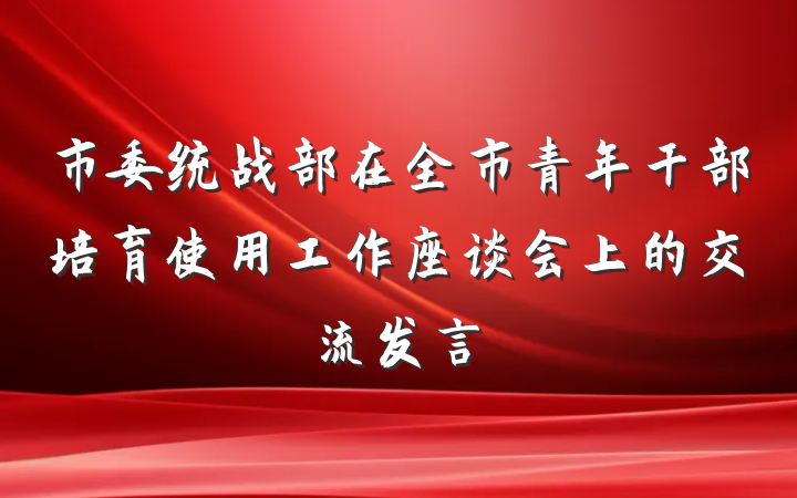 市委统战部在全市青年干部培育使用工作座谈会上的交流发言