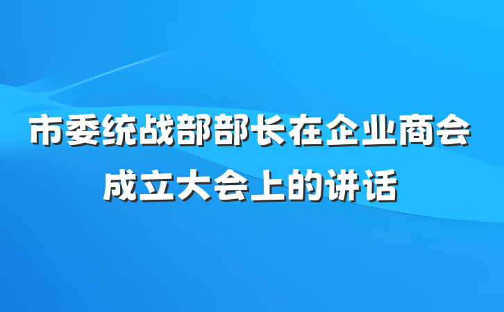 市委统战部部长在企业商会成立大会上的讲话