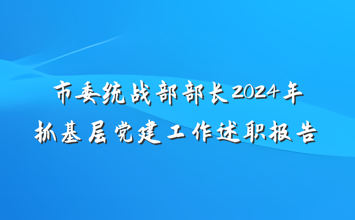 市委统战部部长2024年抓基层党建工作述职报告