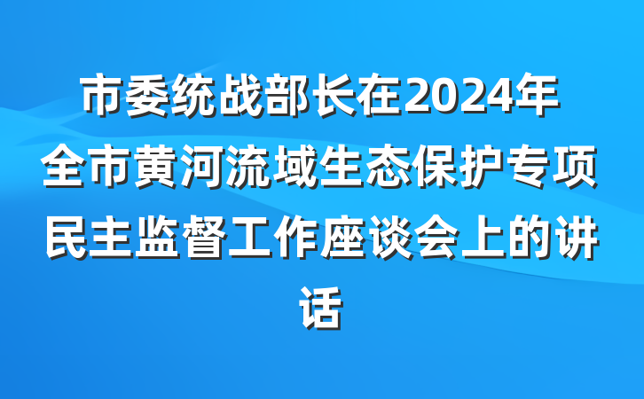市委统战部长在2024年全市黄河流域生态保护专项民主监督工作座谈会上的讲话
