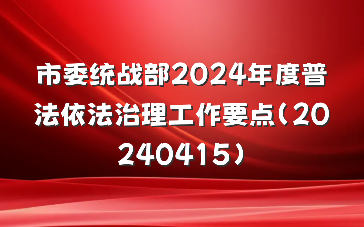 市委统战部2024年度普法依法治理工作要点(20240415)
