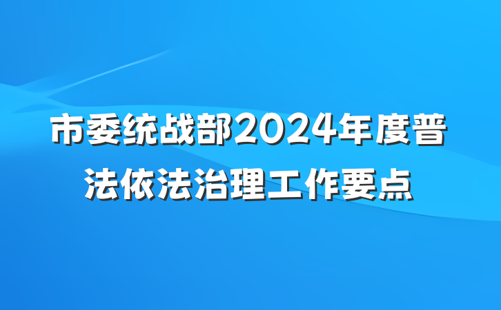 市委统战部2024年度普法依法治理工作要点