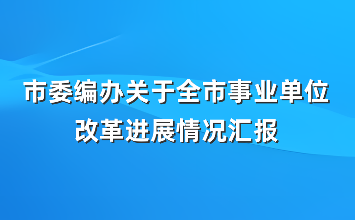 市委编办关于全市事业单位改革进展情况汇报
