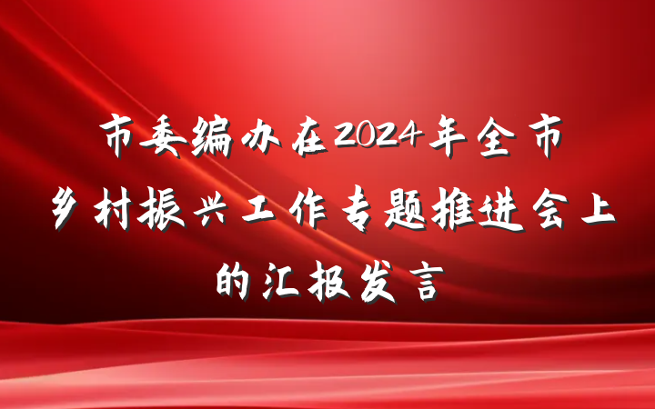 市委编办在2024年全市乡村振兴工作专题推进会上的汇报发言