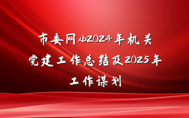 市委网xb2024年机关党建工作总结及2025年工作谋划