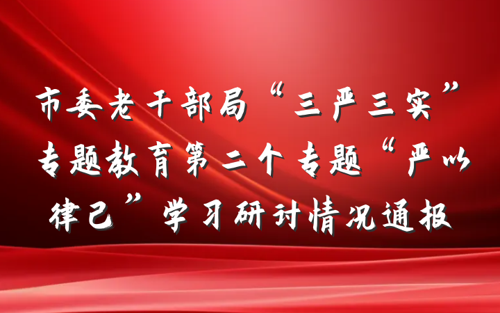 市委老干部局“三严三实”专题教育第二个专题“严以律己”学习研讨情况通报