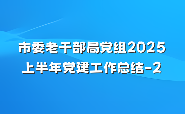 市委老干部局党组2025上半年党建工作总结-2