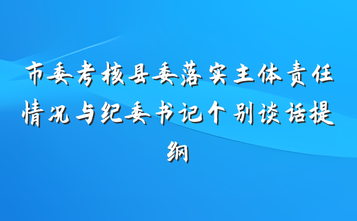 市委考核县委落实主体责任情况与纪委书记个别谈话提纲