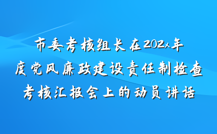 市委考核组长在202x年度党风廉政建设责任制检查考核汇报会上的动员讲话