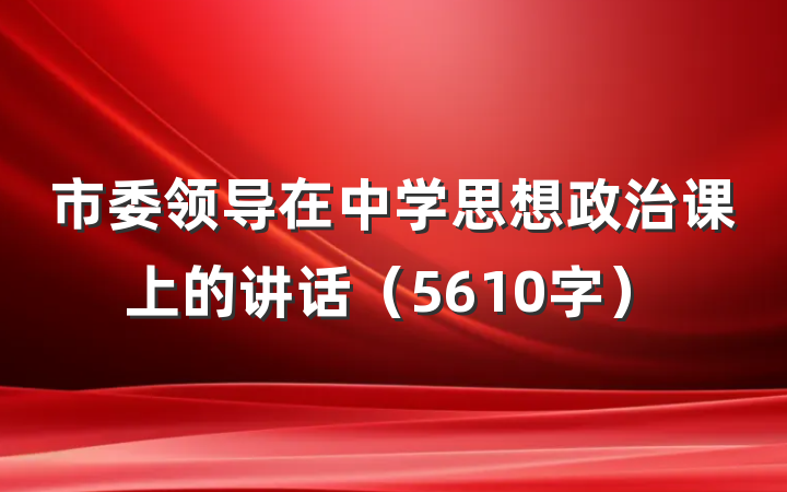 市委领导在中学思想政治课上的讲话（5610字）