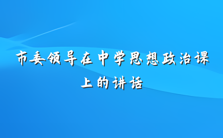 市委领导在中学思想政治课上的讲话
